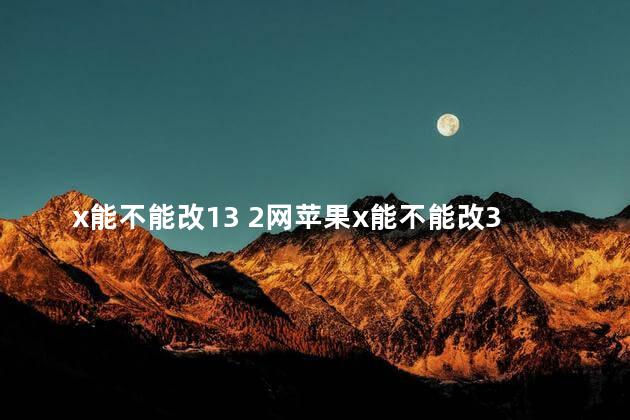 x能不能改13 2网苹果x能不能改3网